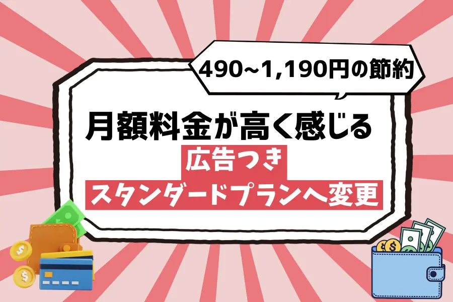 【月額料金が高く感じる】広告つきスタンダードプランへ変更すると、490〜1,190円の節約が可能
