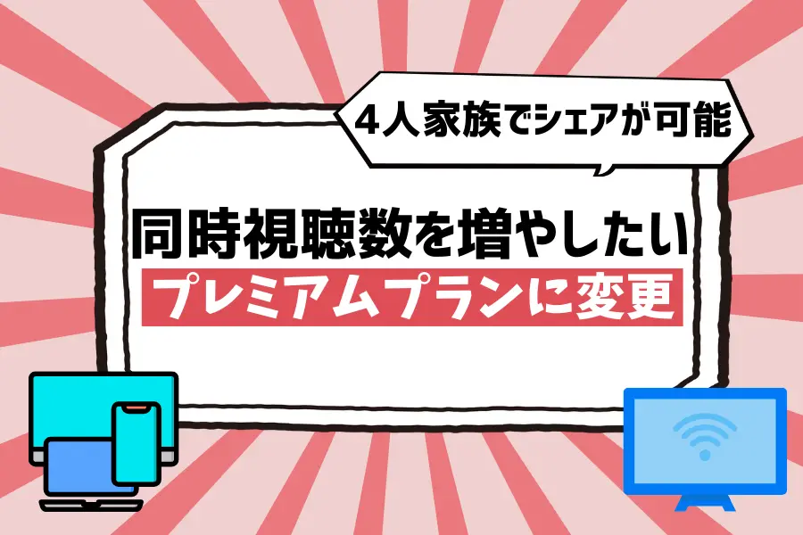 【同時視聴数を増やしたい】プレミアムプランに変更すると、4人家族でシェアが可能
