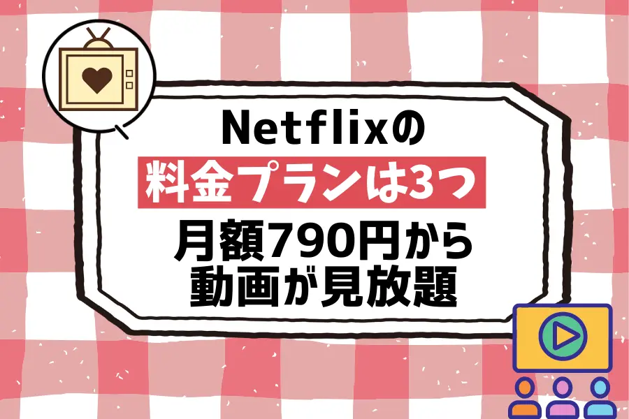 まとめ：Netflixの料金プランは3つあり、月額790円から動画が見放題
