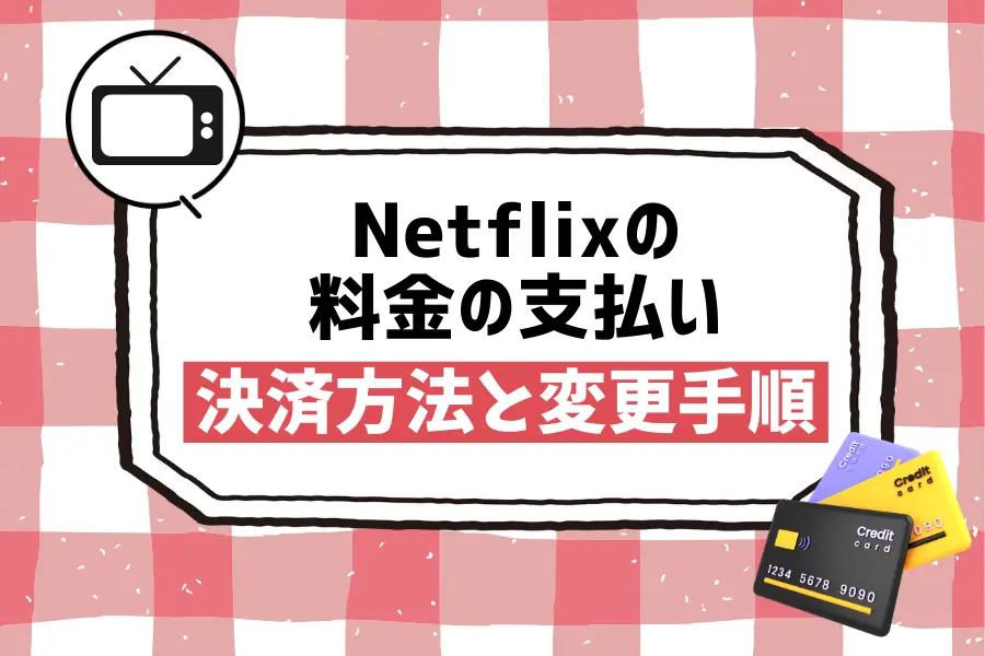 Netflixの料金の支払い方は？決済方法と変更手順まとめ