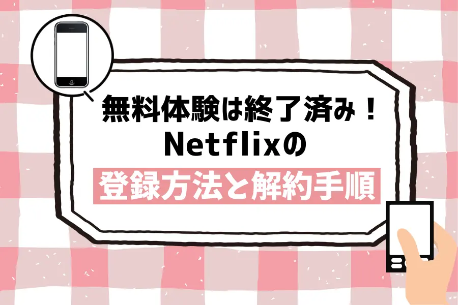 無料体験は終了済み！Netflixの登録方法と解約手順