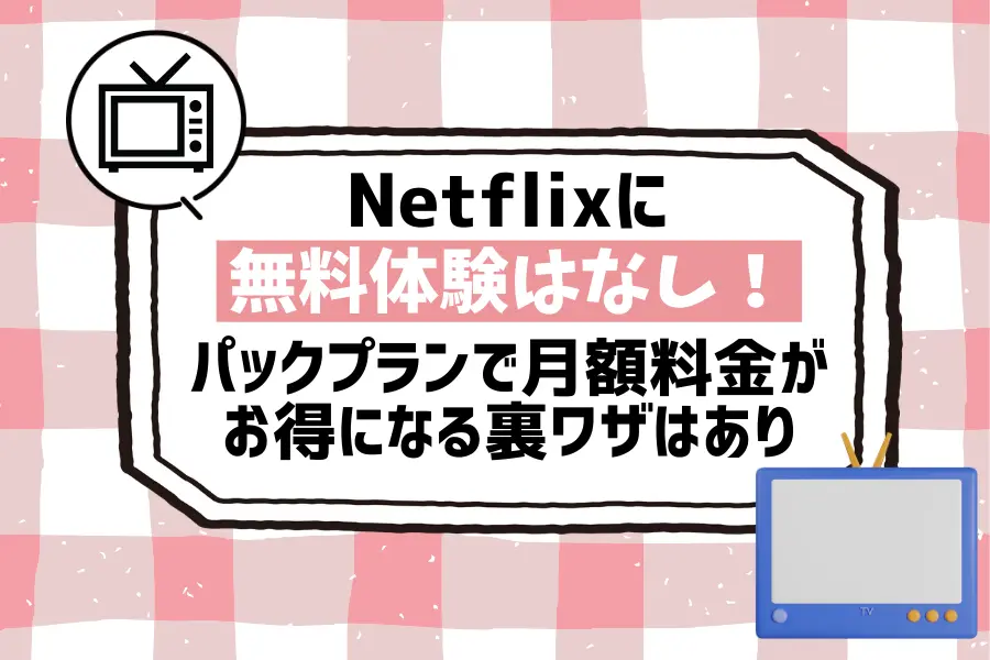 まとめ：Netflixに無料体験はなし！パックプランで月額料金がお得になる裏ワザはあり
