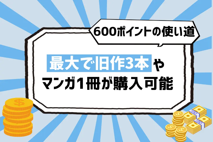 【600ポイントの使い道】無料トライアル中でも、最大で旧作3本やマンガ1冊が購入可能