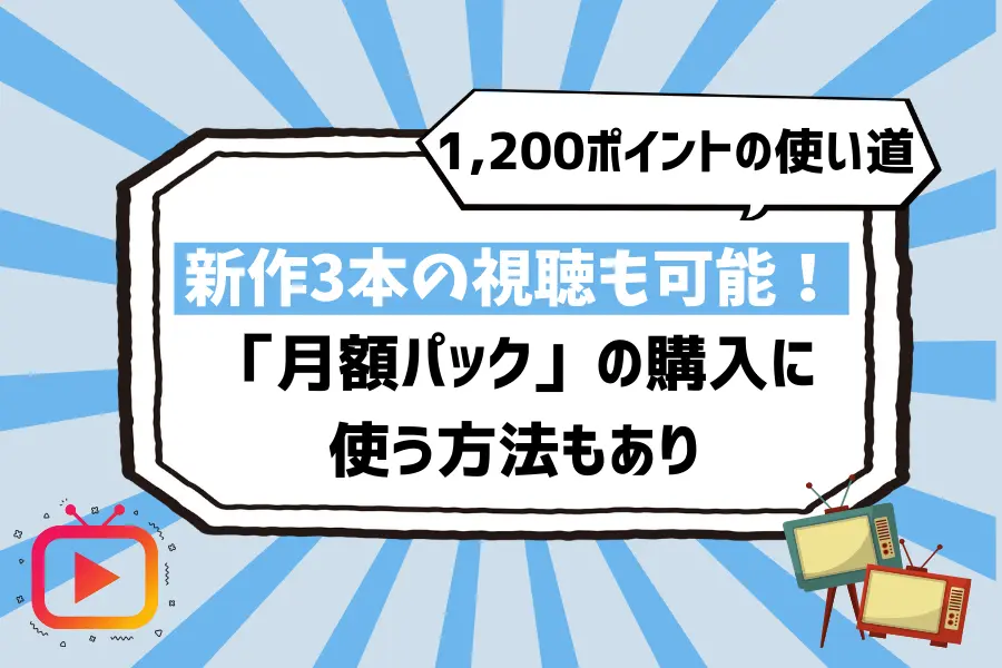 【1,200ポイントの使い道】新作3本の視聴も可能！「月額パック」の購入に使う方法もあり