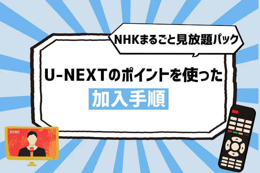 【NHKまるごと見放題パック】U-NEXTのポイントを使った加入手順