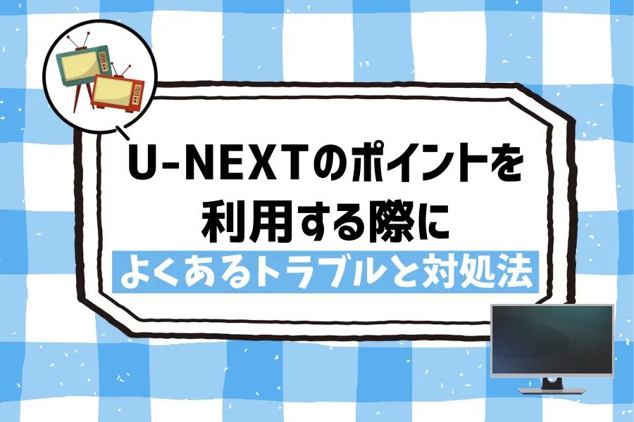 U-NEXTのポイントを利用する際によくあるトラブルと対処法