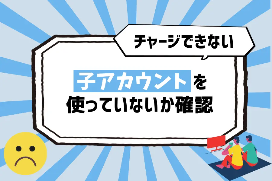 【ポイントがチャージできない場合】子アカウントを使っていないか確認
