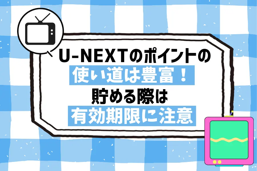 まとめ：U-NEXTのポイントの使い道は豊富！貯める際は有効期限に注意