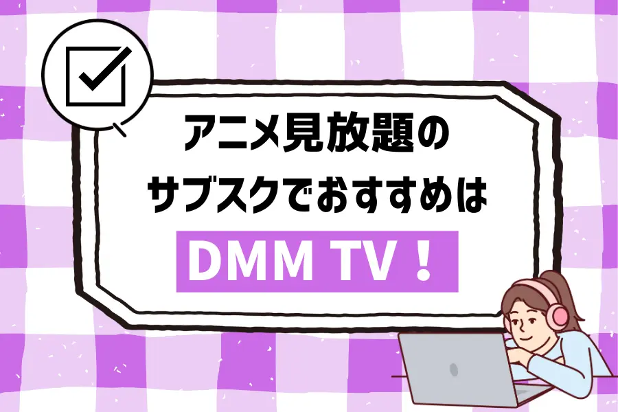 まとめ：アニメ見放題のサブスクでおすすめはDMM TV！新作が豊富で月額料金もリーズナブル