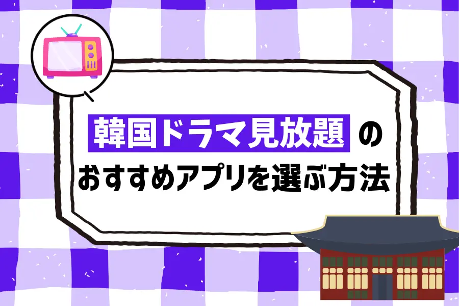韓国ドラマ見放題のおすすめアプリを選ぶ方法