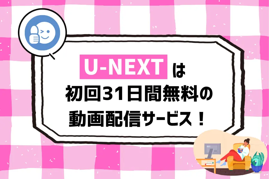 まとめ：U-NEXTは初回31日間無料の動画配信サービス！トライアル中も600ポイントもらえてお得