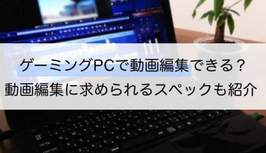 【徹底解剖】ゲーミングPCは動画編集に使えるのか？