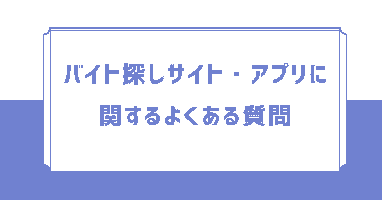 バイト探しサイト・アプリに関するよくある質問