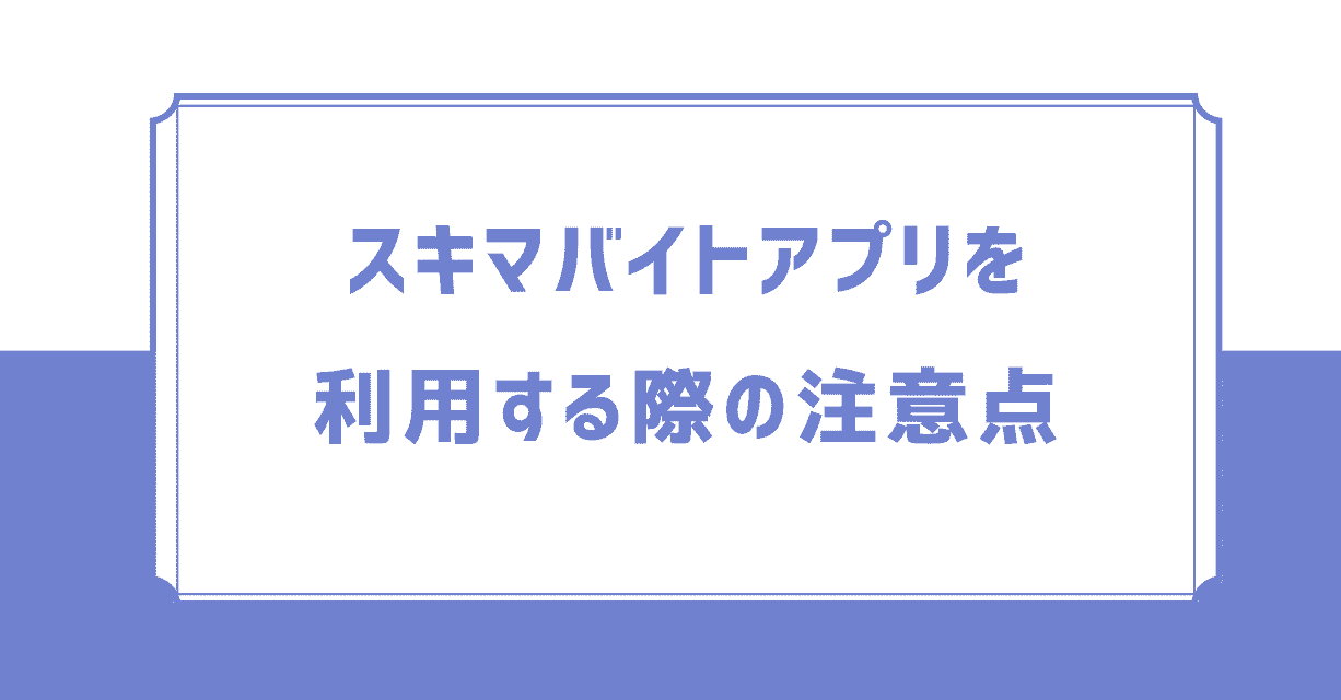 スキマバイトアプリを利用する際の注意点