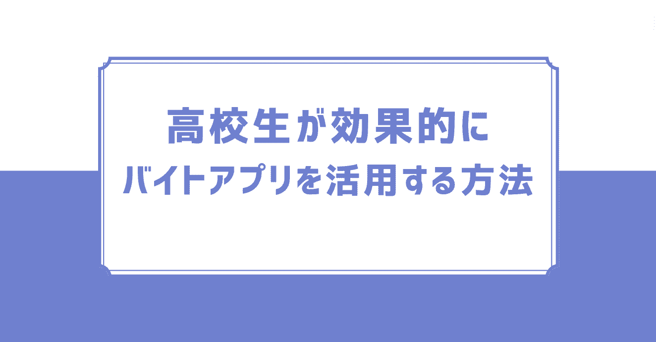 高校生が効果的にバイトアプリを活用する方法