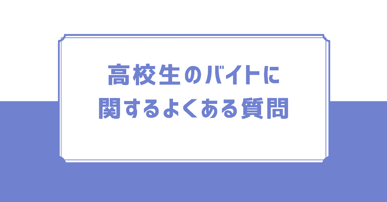 高校生のバイトに関するよくある質問