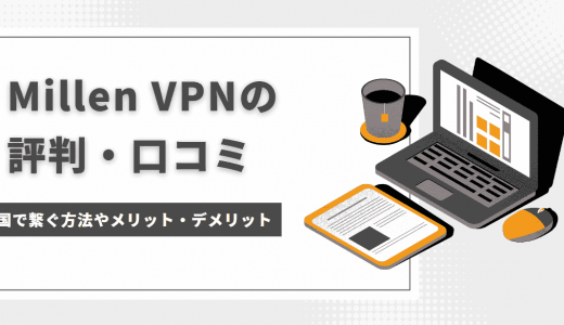 Millen VPNの評判・口コミは？使い方やデメリット・接続できない時の対処法も紹介