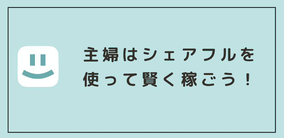 まとめ｜主婦はシェアフルを使って賢く稼ごう！