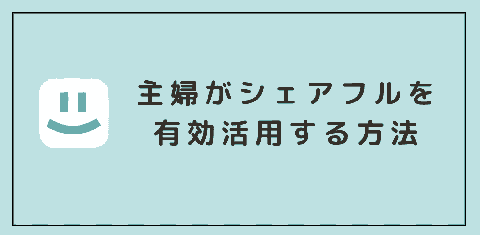 主婦がシェアフルを有効活用する方法