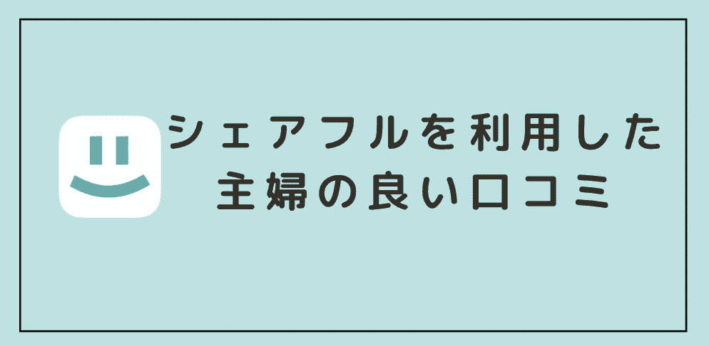 【良い評判】シェアフルを利用した主婦の口コミ