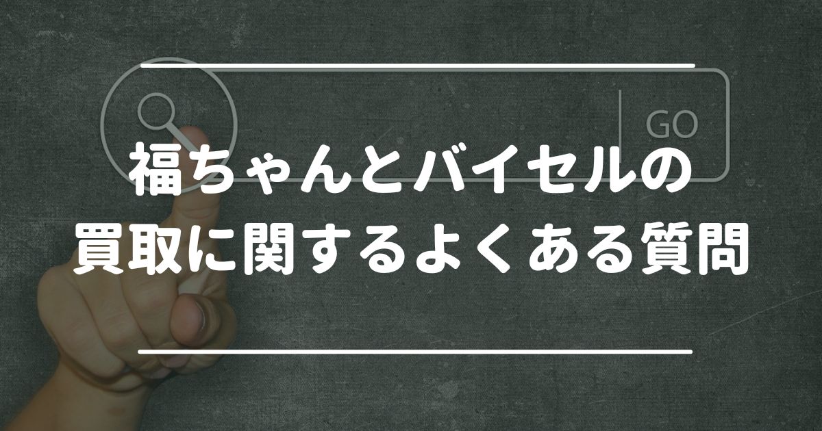 福ちゃん　バイセル　よくある質問