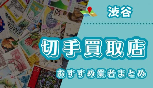 渋谷の切手買取はどこがいい？おすすめ買取店24選や口コミ評判・お店選びのコツまとめ