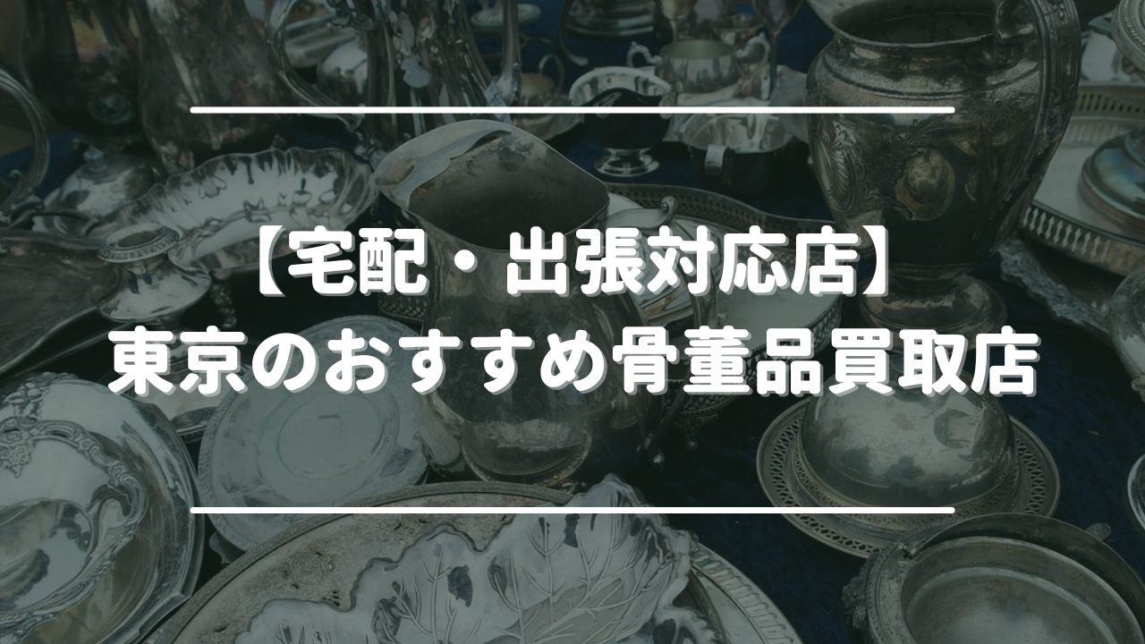 【宅配・出張対応店】東京のおすすめ骨董品買取店