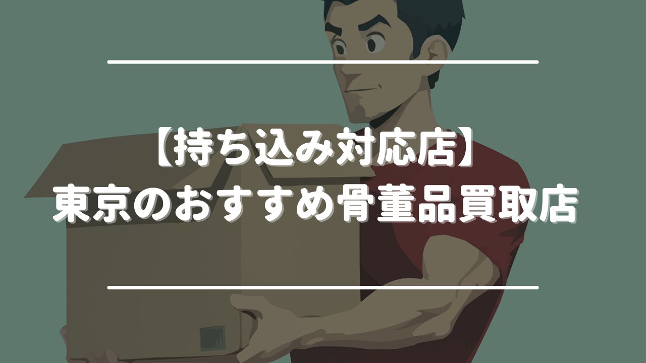 【持ち込み対応店】東京のおすすめ骨董品買取店