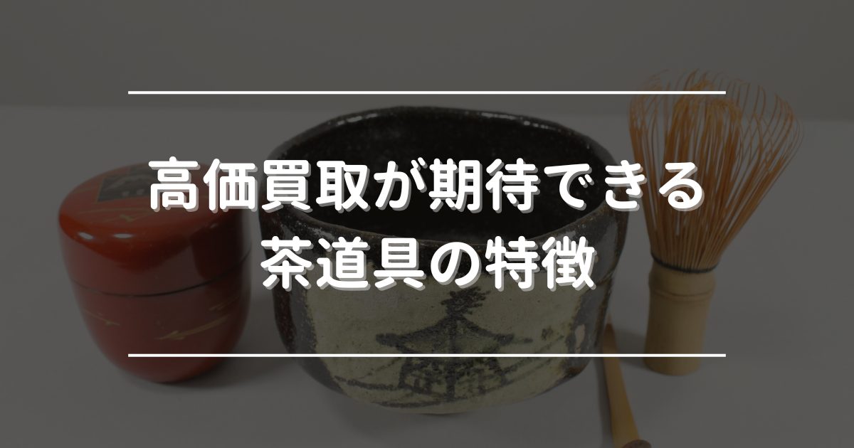 高価買取が期待できる茶道具の特徴