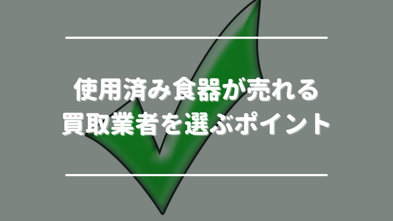 使用済み食器が売れる買取業者を選ぶポイント