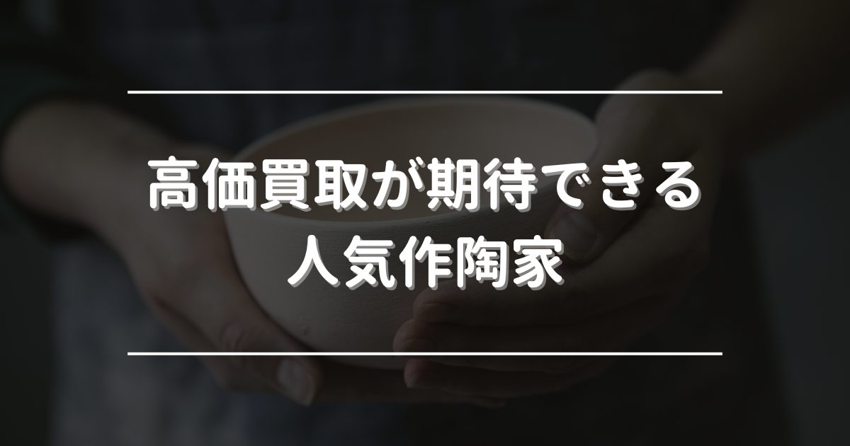 高価買取が期待できる人気作陶家