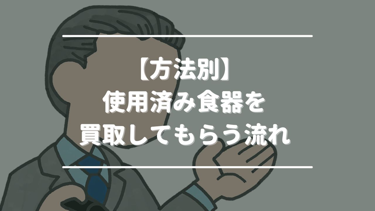 【方法別】使用済み食器を買取してもらう流れ