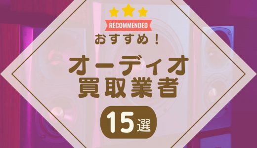 オーディオ買取おすすめ業者ランキング15選！注意点や口コミの良い業者の比較も紹介