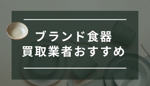 ブランド食器買取のおすすめ業者13選！箱なしOKの業者や買取相場・口コミも紹介