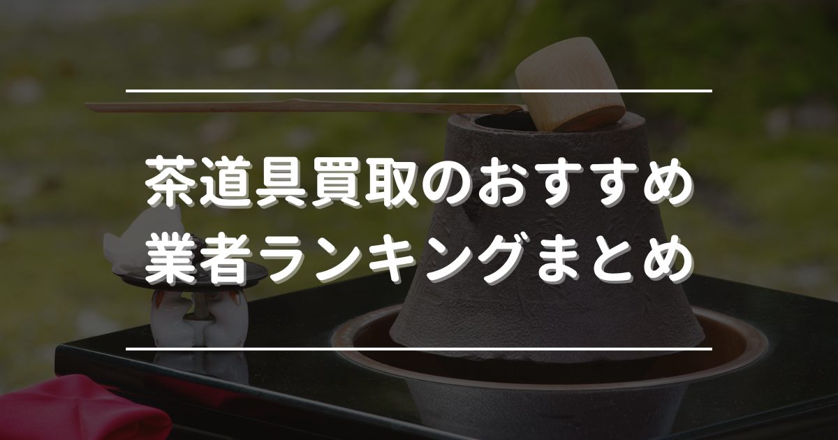 茶道具買取のおすすめ業者ランキングまとめ