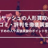 コヤッシュの人形買取の口コミ・評判を徹底調査！おすすめの人や高価買取のポイントを解説