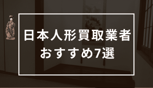 日本人形のおすすめ買取業者7選！業者の口コミ・評判や買取相場を比較