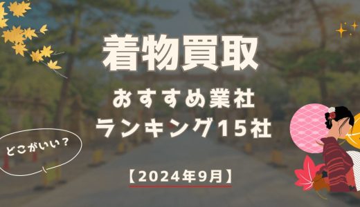 【2024年9月】着物買取おすすめ業者ランキング15社を比較！評判・口コミで選ぶならどこがいい？