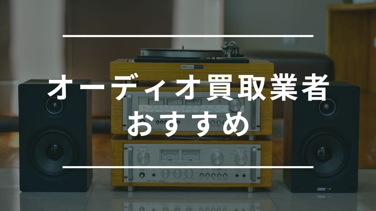 オーディオ買取おすすめ業者ランキング15選！注意点や口コミの良い業者の比較も紹介 - もう迷わない買取の教科書