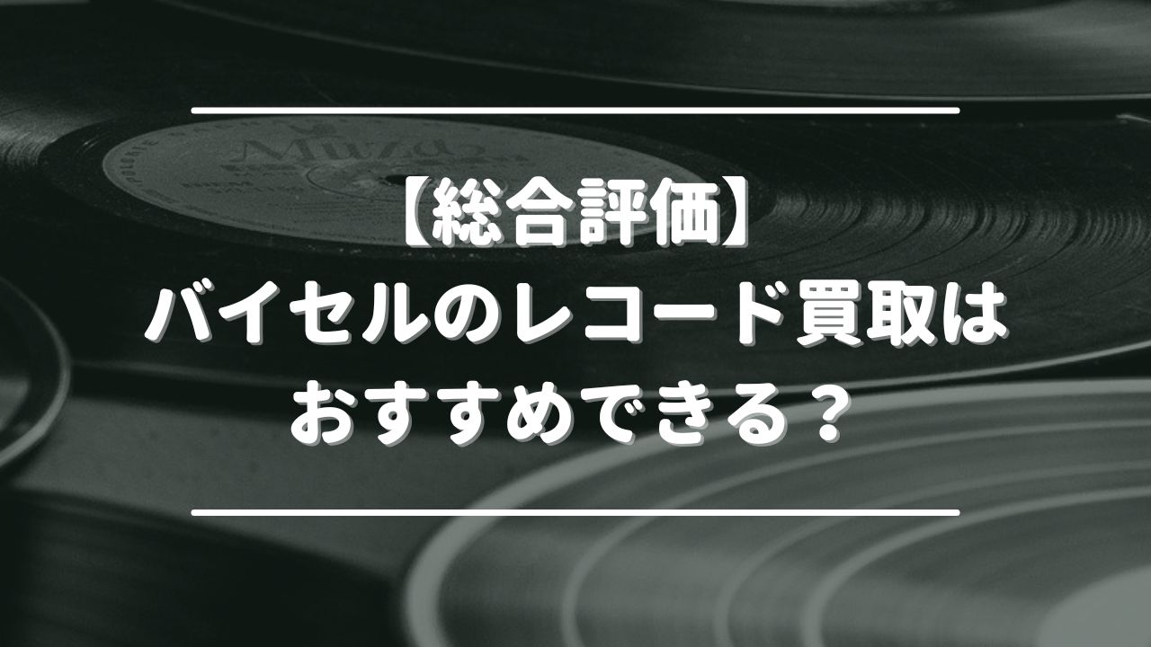 【総合評価】バイセルのレコード買取はおすすめできる？