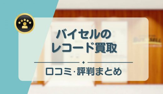 バイセルのレコードの買取の口コミ・評判まとめ！高く売れるの？メリットやデメリットも紹介