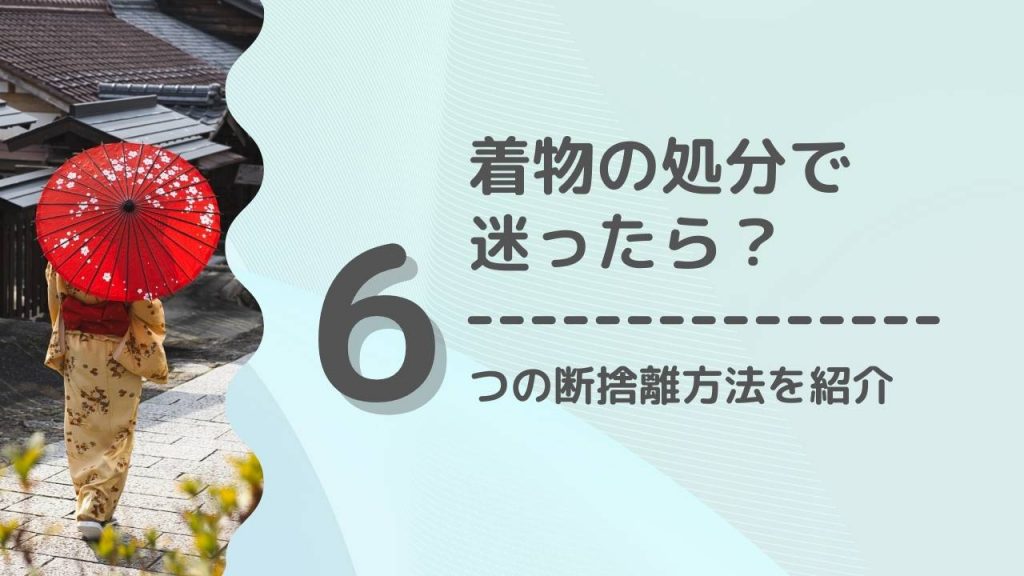 着物を処分するか迷う…。いらない着物を後悔なく断捨離する6つの方法 - もう迷わない買取の教科書