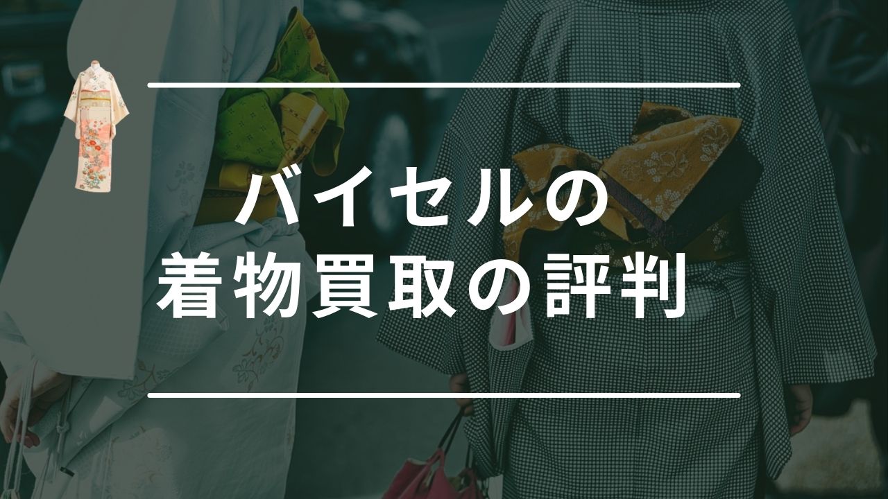 バイセルの着物買取の口コミ・評判まとめ！着物を高く買取してくれる業者なの？ - もう迷わない買取の教科書