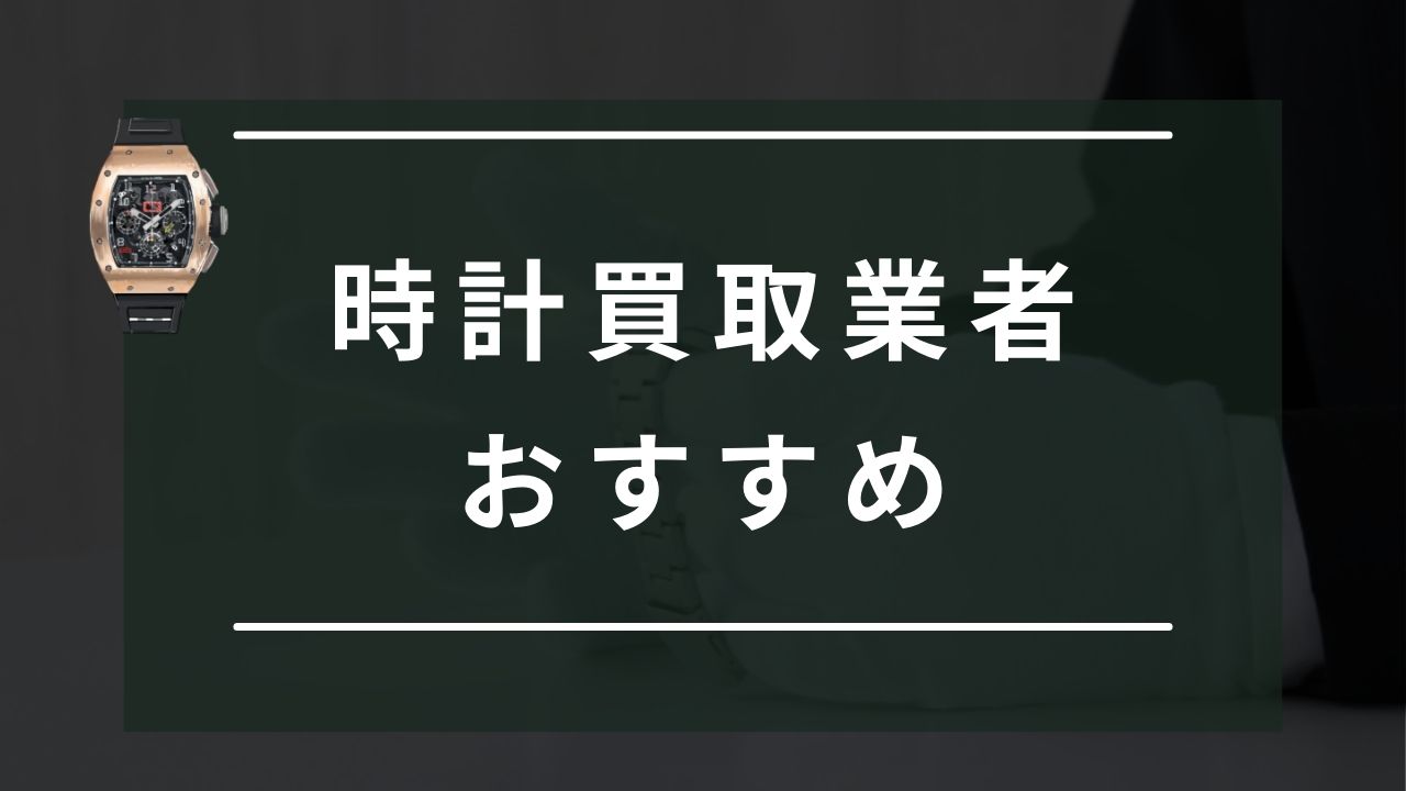 時計を売るならどこがいい？おすすめ買取業者ランキング10選！評判・口コミの良い業者を紹介 - もう迷わない買取の教科書