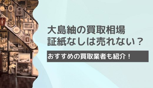 大島紬の買取相場一覧！証紙なしは売れないって本当？【100万超えも？！】