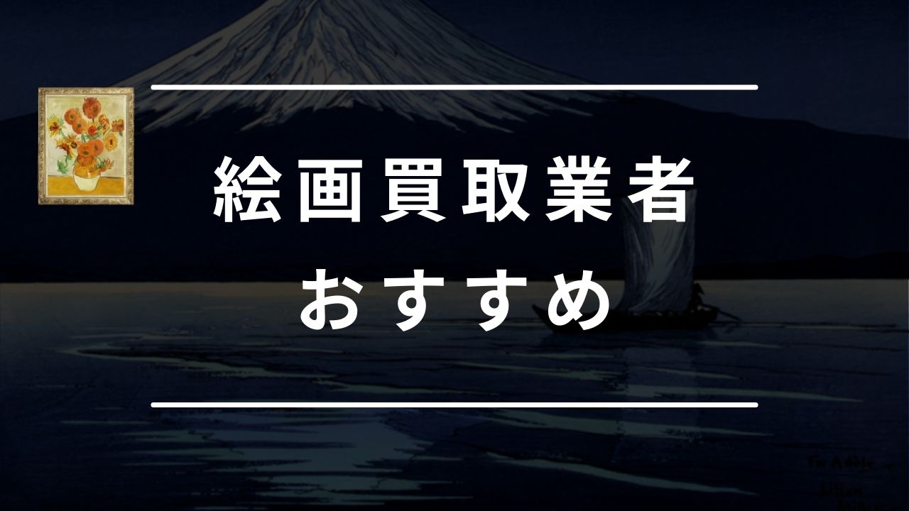 絵画買取におすすめの業者7選！高く売るコツや評判の良い業者・注意点を解説 - もう迷わない買取の教科書