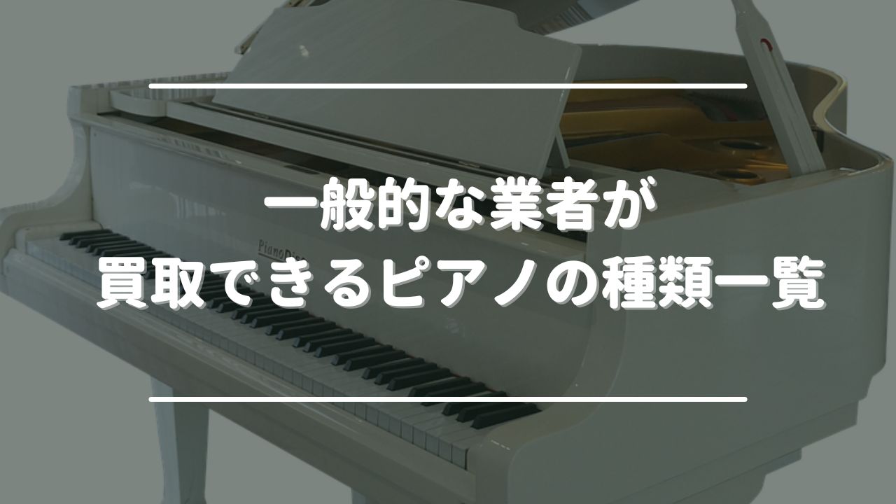 一般的な業者が買取できるピアノの種類一覧