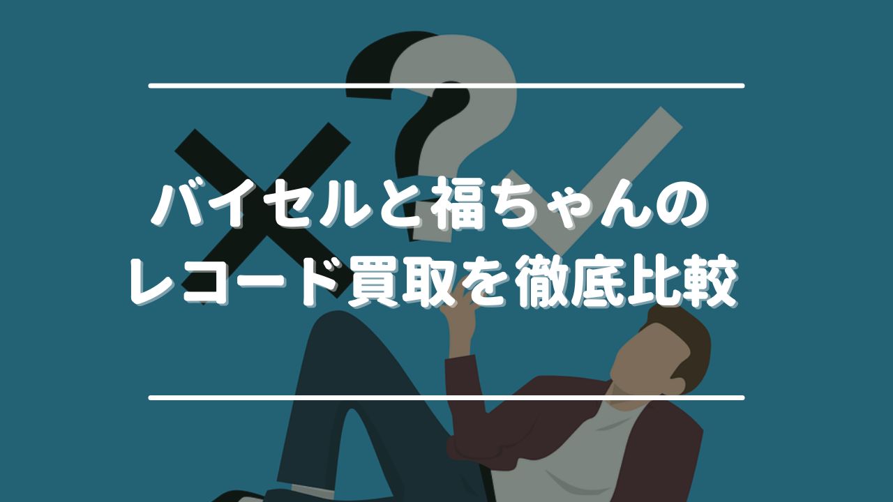 バイセルと福ちゃんのレコード買取を徹底比較！