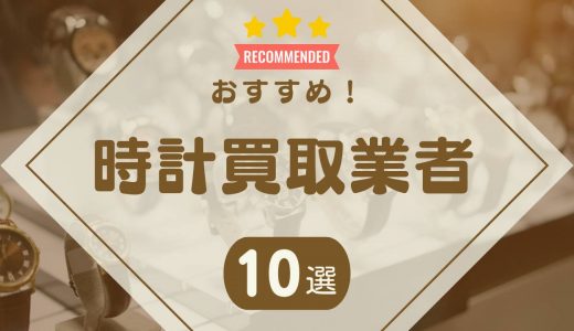 時計買取おすすめ業者ランキング10社！口コミ・査定額で選ぶならどこがいい？