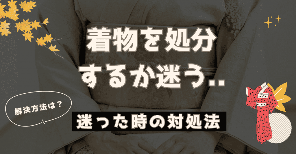 着物を処分するか迷う…。いらない着物を後悔なく断捨離する6つの方法 - もう迷わない買取の教科書